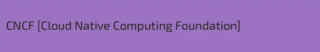 CNCF [Cloud Native Computing Foundation]